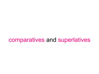 comparatives and superlatives
 