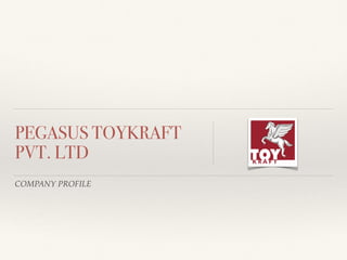 COMPANY PROFILE
PEGASUS TOYKRAFT
PVT. LTD
 