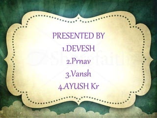 PRESENTED BY
1.DEVESH
2.Prnav
3.Vansh
4.AYUSH Kr
 