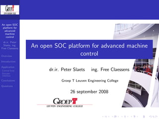 An open SOC
 platform for
  advanced
   machine
    control

 dr.ir. Peter
 Slaets, ing.
Free Claessens
                 An open SOC platform for advanced machine
Overview
                                  control
Introduction

Application
Control loop           dr.ir. Peter Slaets    ing. Free Claessens
Encoder
interface

Conclusions                  Groep T Leuven Engineering College
Questions

                                  26 september 2008
 