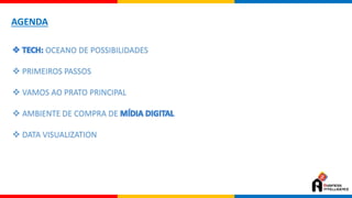 AGENDA
 TECH: OCEANO DE POSSIBILIDADES
 PRIMEIROS PASSOS
 VAMOS AO PRATO PRINCIPAL
 AMBIENTE DE COMPRA DE MÍDIA DIGITAL
 DATA VISUALIZATION
 