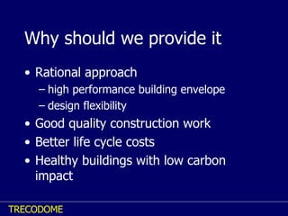 Why should we provide it Rational approach high performance building envelope design flexibility Good quality construction work Better life cycle costs Healthy buildings with low carbon impact 