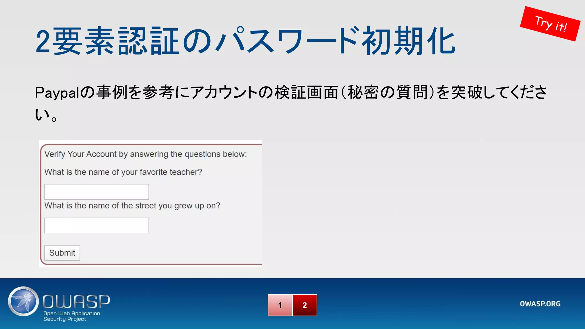 2要素認証のパスワード初期化 
Try it!
1 2
Paypalの事例を参考にアカウントの検証画面（秘密の質問）を突破してくださ
い。 
 