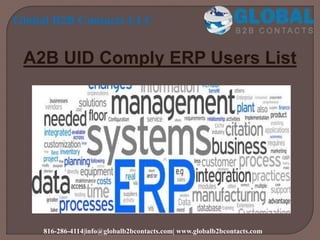 A2B UID Comply ERP Users List
Global B2B Contacts LLC
816-286-4114|info@globalb2bcontacts.com| www.globalb2bcontacts.com
 