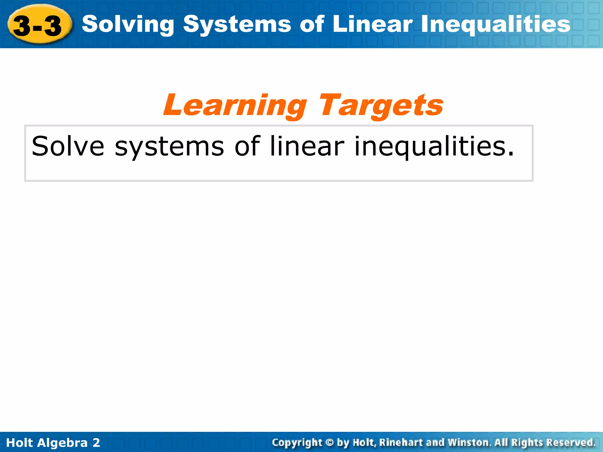 Holt Algebra 2
3-3 Solving Systems of Linear Inequalities
Solve systems of linear inequalities.
Learning Targets
 