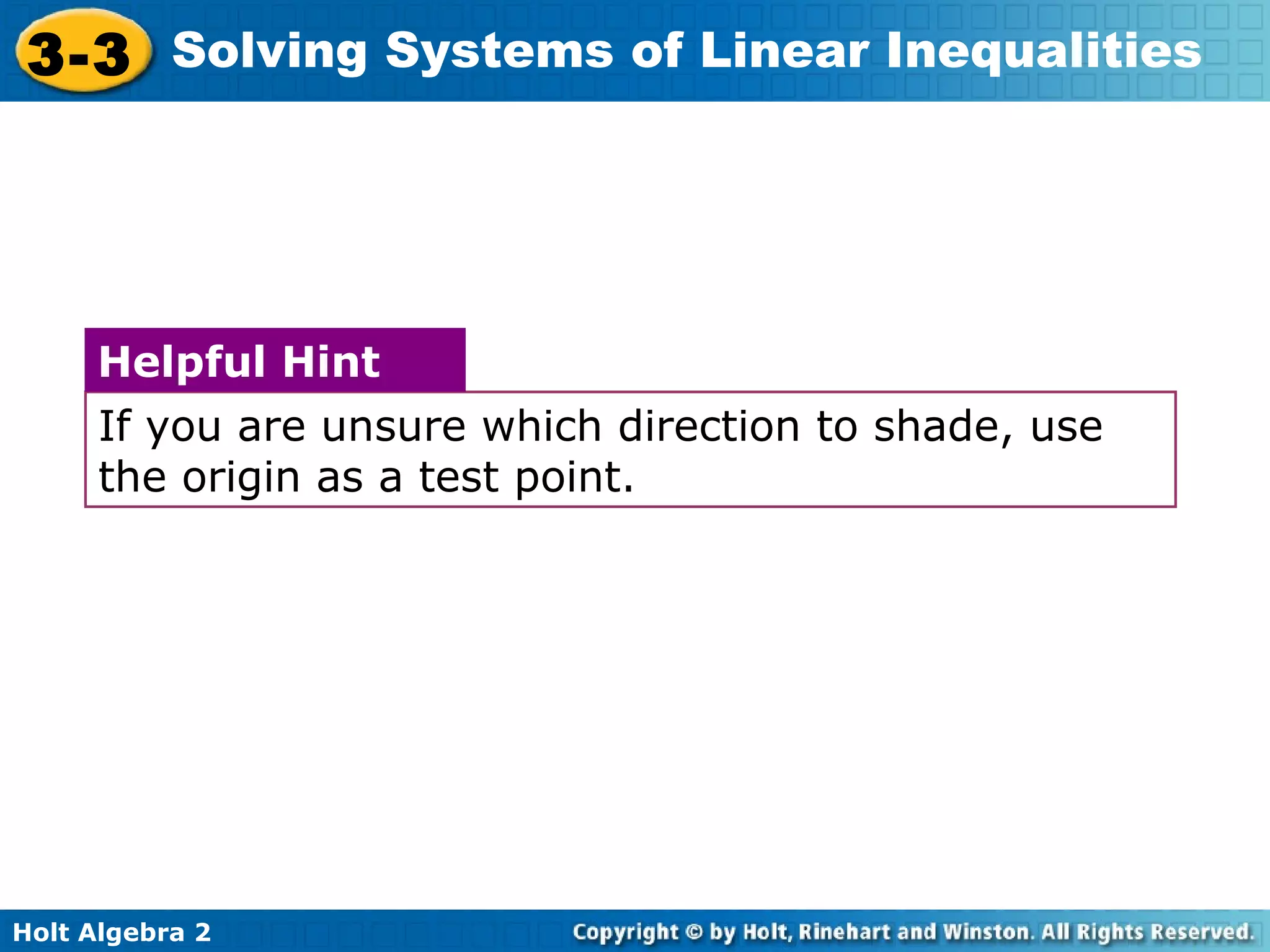 Holt Algebra 2
3-3 Solving Systems of Linear Inequalities
If you are unsure which direction to shade, use
the origin as a test point.
Helpful Hint
 