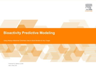 Elsevier Predictive Modeling |
Presented By
Date
Bioactivity Predictive Modeling
Using Reaxys Medicinal Chemistry Data to Build Models for Any Target
Matthew CLARK
5 May 2016
 