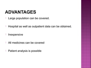 ADVANTAGES
 Large population can be covered.
 Hospital as well as outpatient data can be obtained.
 Inexpensive
 All medicines can be covered
 Patient analysis is possible
 