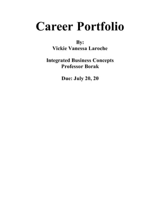 Career Portfolio
By:
Vickie Vanessa Laroche
Integrated Business Concepts
Professor Borak
Due: July 20, 20
 