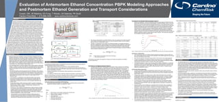 Evaluation of Antemortem Ethanol Concentration PBPK Modeling Approaches
and Postmortem Ethanol Generation and Transport Considerations
Cowan, DM, JR Maskrey, ES Fung, T Woods, LM Stabryla, PK Scott
Cardno ChemRisk • 415-896-2400 • www.cardnochemrisk.com
ABSTRACT
Ethanol concentrations in biological matrices offer crucial information
regarding the level of intoxication of an individual at the time of death.
The antemortem levels of ethanol are typically calculated retrospectively
using a modeling approach from postmortem measured concentration with
little consideration regarding the change in ethanol concentration with time
after death. However, uncertainties such as body conditions, environmental
conditions surrounding the body, biological matrices, storage and analytical
methodology are associated with retrospective calculations. Therefore, the
objective of this study was to: 1) evaluate the typical relationships between
ethanol concentrations in various biological matrices, 2) compare and contrast
existing PBPK modeling approaches for determining ethanol concentrations
under normal living physiological conditions, 3) present an empirical modeling
approach for correlating postmortem ethanol concentrations with PBPK modeled
antemortem concentrations up until the time of death, and 4) describe best
practices for determining antemortem and postmortem ethanol concentrations with
a focus on potential sources of error. In order to generate an empirical modeling
approach, we evaluated existing PBPK model parameters including ADME, body
type, the Widmark Factor as well as novel factors including ethanol tolerance and
ethanol dehydrogenase level. The PBPK modeling approach also includes a novel
method for superimposition of multiple doses of ethanol consumed at various times,
and suggestions for adjusting the elimination rate based on body weight. We analyzed
available data on postmortem ethanol production and identified conditions and potential
markers for ethanol production through decomposition and putrefaction. Case studies
are provided to highlight changes in ethanol concentration in biological matrices. These
data indicate that this novel empirical model provided an accurate estimation of ethanol
concentration while minimizing potential sources of error. This study provides further
data to help standardize the process of determining ethanol concentration in the field of
forensic toxicology while minimizing uncertainties in real world cases.
INTRODUCTION
>	 Although ethanol use is prevalent in society and ethanol metabolism has been
studied by scientists for more than 100 years, it remains a challenge to precisely
determine blood ethanol concentration (BAC) following ethanol consumption due
individual variability in body and metabolism characteristics (e.g., age, weight,
height, body mass index, liver health, state of nourishment, state of hydration and
basal metabolic rate), variability in mass of ethanol present in beverages (beer,
wine, spirits), and the biological matrices sampled to determine the blood ethanol
concentration (e.g., blood analysis, breath analysis, etc.).
	 The physiological effects of ethanol ingestion follow a dose-response relationship
(Figure 1). Ethanol is a small, polar molecule, and therefore tends to accumulate
in water-rich areas of the body and does not significantly diffuse into fatty tissues.
Ethanol is eliminated from the human body by a specific metabolic pathway
(Figure 2).
	 The Widmark Equation was first proposed by E.M.P. Widmark in 1932, and is a
common approach used to retrospectively estimate blood ethanol concentrations
in persons who have consumed a known mass of ethanol. This equation is an
empirically based formula that takes into account both the metabolic absorption
rate constant, the elimination rate for ethanol in human bodies, and the
“Widmark Factor.”
	 In this evaluation, a modification to the Widmark Equation was proposed
to ensure the accurate prediction of blood ethanol concentration after the
consumption of multiple drinks over time. Specifically, superimposition of
multiple Widmark Equations was used to more accurately reflect BAC with
multiple drinks.
	 Precise determination of BAC at the time of death can also be challenging
because many variables must be considered (e.g., presence of a preservative,
sample storage condition, variation in sampling sites, putrefaction and
postmortem ethanol neoformation).
	 Furthermore, a key variable in the determination of BAC at the time of death
for postmortem blood samples is the level of contamination. Blood and other
biological matrices can be potentially contaminated with bacteria and other
agents capable of generating ethanol (mostly from glucose) through the
process of putrefaction. This contamination and neoformation of ethanol can
confound identification of BAC at time of death.
	  In this evaluation, a novel antemortem ethanol modeling approach is
combined with postmortem ethanol concentration analysis to generate
accurate predictions of blood ethanol concentration at time of death, thereby
optimizing and standardizing forensic approaches in real world cases.
Figure 1: Dose-dependent Responses to Ingestion of Alcohol
Figure 2: Metabolic Pathway for Elimination of Ethanol in Humans
𝐵𝐵𝐵𝐵𝐵𝐵 =
𝐴𝐴𝑖𝑖 𝑖𝑖 𝑖𝑖𝑖𝑖𝑖𝑖𝑖𝑖𝑖𝑖𝑖𝑖(1 − 𝑒𝑒−𝑘𝑘𝑘𝑘
)
𝑟𝑟𝑟𝑟
− ( 𝛽𝛽𝛽𝛽)
		We propose superimposition of multiple Widmark Curves as an approach for determining BAC,
when variable consumption patterns over time make the standard single time point modeling
approach prone to overestimation of BAC.
		Therefore, an adjustment can be made to the Widmark Equation to accurately estimate the
BAC from multiple drinks. Typical drinking doses of ethanol are often insufficient to saturate the
enzymes responsible for ethanol elimination. Assuming that the elimination rate is zero-order
with respect to the blood ethanol concentration, simple superimposition of multiple Widmark
Curves can accurately account for multiple ethanol-containing beverages consumed at different
times throughout a specific time period.
where,
BACn
	 = 	Blood ethanol concentration from the nth drink (g/L)
tn
			 = 	Time of the nth drink (hr)
The following case studies are designed to compare and contrast the standard and modified
Widmark Approaches:
𝐵𝐵𝐵𝐵𝐵𝐵𝑛𝑛 =
𝐴𝐴𝑖𝑖 𝑖𝑖 𝑖𝑖𝑖𝑖𝑖𝑖𝑖𝑖𝑖𝑖𝑖𝑖(1 − 𝑒𝑒−𝑘𝑘𝑡𝑡𝑛𝑛)
𝑟𝑟𝑟𝑟
− ( 𝛽𝛽𝑡𝑡𝑛𝑛)
Comparison of Approaches
		In the second case study, the traditional Widmark Approach predicted a maximum BAC that
was 1.5 times larger than the maximum BAC predicted by the modified approach that accounts
for drinks consumed at various times.
		Also, the time required to reach the maximum BAC is 22% shorter in the original approach.
		In forensic investigations, the difference between the maxima can be very significant if the
traditional Widmark Approach predicts a maximum BAC above legal limits while the modified
superimposition approach predicts a maximum BAC below legal limits.
		The Widmark Approach is used in many forensic ethanol-related investigations. It is therefore
important to combine an understanding of the differences in blood ethanol concentration that
are achieved due to gender, weight, height, age, BMI and other body factors, which are well-
described in the literature, with a modified modeling approach based on variable drinking
patterns as illustrated by Figure 4.
Postmortem Ethanol Generation
		A number of biological matrices including blood, vitreous humor, hair, muscle, urine and
internal organs are sampled forensically to determine level of ethanol intoxication and cause
of death. Blood, vitreous humor and urine are the three most common biological matrices for
determination of BAC.
		Of these three matrices, the vitreous humor is often cited as the least prone to microbial
contamination because of its biological remoteness in the human body. However, microbial
contamination of the VH may result from significant head/eye trauma. The vitreous ethanol
concentration (VAC) to BAC ratio generated provides valuable information regarding the
ethanol metabolic state in the individual, especially in forensic-related cases.
		A VAC:BAC ratio of less than one implies that the individual was in the absorption phase
prior to equilibrium; a ratio greater than one implies that the elimination phase is reached.
Deviation from typical VAC:BAC ratios may suggest ethanol consumption or production by
microorganisms.
		However, authors of some studies have concluded that the VAC:BAC ratio is unreliable for
determination of the source of ethanol. A literature survey of postmortem VAC:BAC ratios
presented in Table 2 provide a frame of reference for the ethanol metabolic state.
		Postmortem neoformation of ethanol by microorganisms often complicates findings from
biological matrices. At least 58 species of bacteria, 17 species of yeast and 24 species of
molds is capable of producing ethanol from glucose. Information on 19 species relevant to
postmortem ethanol generation in human bodies is presented in Table 3.
		Presence of microorganisms in samples with detectable ethanol concentration but no evidence
of ethanol consumption suggests postmortem production as the potential source of ethanol.
Findings from this table suggest that sample handling, storage conditions and time between
death and analysis contribute to the potential for postmortem neoformation of ethanol
production. Additionally, various biological indicators of putrefaction were identified, including
other short-chain ethanols such as n-propanol, methanol and isopropanol.
		The combination of these indicators can be used to quantitatively determine the ethanol
concentration generated by microbes with considerable reliability.
	 DISCUSSION
		The Widmark Approach is a relatively accurate approach for determination of BAC as a
function of time for an individual, provided that adjustments are made for ethnicity, body mass
index, age and individual metabolic rate. Adjustments for these factors are well described in the
literature, yet few forensic investigators have used all of them together. Lastly, superimposition
of multiple Widmark BAC curves is a reasonable method for estimation of BAC over time for
a person who consumed multiple ethanol-containing beverages at different times, and this
approach results in a more precise estimate of maximum BAC and the time to maximum BAC
than assuming all drinks were consumed at once.
		Understanding the differences between absorption phase versus elimination phase of ethanol
metabolism is crucial.
		During the absorption phase, equilibrium is not reached and the blood ethanol concentration
may not fully reflect the state of intoxication of the individual. Whereas in the elimination phase,
equilibrium is reached, therefore better reflecting the influence of ethanol on the individual.
		When a determined VAC:BAC ratio deviates from the predicted ratios and the general
ethanol metabolism timeline, it suggests the potential for postmortem ethanol consumption or
production.
		It is commonly assumed that the source of ethanol found in postmortem biological matrices
originates from the consumption of ethanol; however, a lesser known phenomenon suggest
that ethanol may also be a result of postmortem ethanol production by microorganisms.
		Key indicators or biomarkers of postmortem neoformation of ethanol from the processes of
putrefaction include: n-propanol, methanol and isopropanol. Concentration of these indicators
can be used to quantitatively estimate the concentration of ethanol produced; however, this
may be limited by laboratory techniques. Other biomarkers of postmortem formation of ethanol
include: 1-propanol, 2-propanol, sec-butanol, isoamyl alcohol, isobutanol, isopentanol, diethyl
ether, acetaldehyde, formaldehyde, phenylethanol and p-hydroxyphenylethanol.
		Taken together, these findings will allow for a more accurate estimation of the ethanol
concentration at the time of death.
		Combination of the modified Widmark Approach for estimation of BAC prior to death with
modeling considerations for postmortem generation allows for a more accurate estimation of
the true BAC at the time of death.
	 REFERENCES
Available upon request
Table 1: Explanation of Widmark Equation Parameters and Example Values for
Each Parameter
Figure 3: Comparison of 6 ft, 70 kg, 30 year old Male with 5.5 ft, 55 kg, 30 year old Female BAC% Responses to One Shot of 80-proof Liquor
Figure 4: Comparison of BAC% for a 6 ft, 70 kg, 30 year old Male Consuming Three Shots of 80 Proof Liquor by Two Different Drinking Patterns
Table 2: Reported vitreous and blood alcohol ratios
Table 3: Ethanol produced by microorganisms in biological matrices
	 METHODS
A comprehensive literature search was performed using Pubmed, Elsevier and Google scholar to
identify published studies that have evaluated:
		 Relationships between ethanol concentrations in various biological matrices
		PBPK modeling of ethanol concentrations and the dependence of ethanol concentration on
gender, body weight, body mass index (BMI), height, age, ethnicity, elimination rate, absorption
rate and dependence on ethanol
		Evidence of putrefaction and postmortem ethanol generation by various species of
microorganism
		 The reliability of methods used to determine ethanol concentration in postmortem samples
Based on these findings, we propose an adjusted empirical model to accurately estimate the blood
ethanol concentration following ethanol consumption and a novel approach to understand the
confounding factors that affect postmortem blood ethanol concentration.
	 RESULTS
Antemortem Ethanol Concentration PBPK Modeling
		The standard Widmark Equation for calculating BAC is described below and parameters
affecting the Widmark Equation are presented in Table 1.
Where:
BAC 		 =	 Blood ethanol concentration resulting from the drink (g/L)
Aingested
	 = 	Mass of ethanol contained in the drink (g)
r 			 = 	Widmark Factor (unitless)
W 			 = 	body weight (kg)
k 			 = 	absorption rate constant (hr-1
)
t 			 = 	Time since the drink (hr)
ß 			 = 	Elimination rate [(g/L)/hr]
Case Study #1: The Standard Approach (Figure 3)
		To illustrate the differences in blood ethanol concentration (BAC) predicted by the Widmark
Equation between genders, a hypothetical case study was created where a 6 ft, 70 kg male
and a 5.5 ft, 55 kg female both drink one shot (1.5 oz) of 80-proof liquor. The Widmark
Approach was applied to estimating the BAC of these two individuals over a 90 minute time
period. All four Widmark Factor estimation approaches presented in Table 1 were applied,
and the values were averaged to determine the Widmark Factor used. The absorption rate
constant was set equal to 5 hr-1
for both individuals. Elimination rates were 0.162 g/L/h for the
male and 0.179 g/L/h for the female. Figure 3 gives the estimated BAC of the two individuals,
which shows that the female reaches a maximum BAC of 0.027% while the male only reaches
a maximum BAC of 0.016%, which is only 57% of the female maximum concentration. Also, the
male in this case reaches the maximum concentration at 24 minutes, while the female reaches
the maximum concentration at 26 minutes, which showcases the gender-specific differences in
elimination rates and Widmark Factors.
Case Study #2: The Modified Widmark Approach (Figure 4)
		Based on this approach, a second hypothetical case study was created to illustrate the more
precise BAC estimation over time by superimposition of multiple Widmark Curves. In this case
study, a 6 ft, 70 kg, 30 year old male consumes three shots (1.5 oz) of 80-proof liquor over a
45 minute period. The man’s BAC was modeled for 90 minutes. One model was run assuming
that all three shots were consumed immediately at the start of the drinking period (using the
traditional Widmark Approach), and the other model was run assuming that one shot was
consumed every 15 minutes (using the modified Widmark Approach). Figure 4 compares the
results of the two modeling approaches. The instantaneous drinking approach resulted in a
maximum BAC of 0.064% at 36 minutes after the first drink, while the time-spread drinking
approach resulted in a maximum of 0.043% at 44 minutes after the first drink. Also note that the
spread out approach results in a faster decline of BAC in the 60 – 90 minute time range than
the immediate consumption approach does.
 