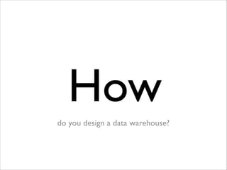 How
do you design a data warehouse?

 
