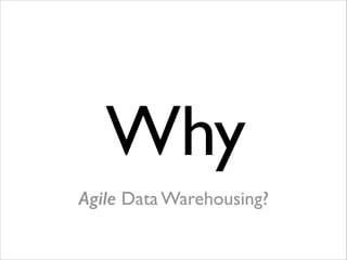 Why
Agile Data Warehousing?

 