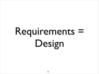 Requirements =
Design
55

 