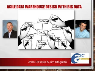 AGILE DATA WAREHOUSE DESIGN WITH BIG DATA

John DiPietro & Jim Stagnitto
1

 