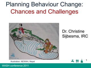 Planning Behaviour Change:  Chances and Challenges Dr. Christine Sijbesma, IRC 1 Illustration: NEWAH, Nepal 