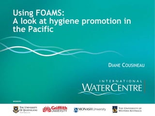 Using FOAMS:  A look at hygiene promotion in the Pacific Diane Cousineau 