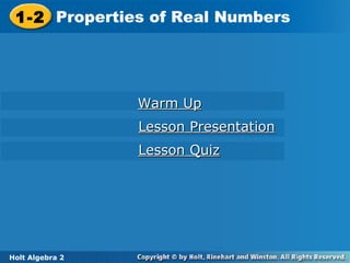 Holt Algebra 2
1-2 Properties of Real Numbers1-2 Properties of Real Numbers
Holt Algebra 2
Warm UpWarm Up
Lesson PresentationLesson Presentation
Lesson QuizLesson Quiz
 