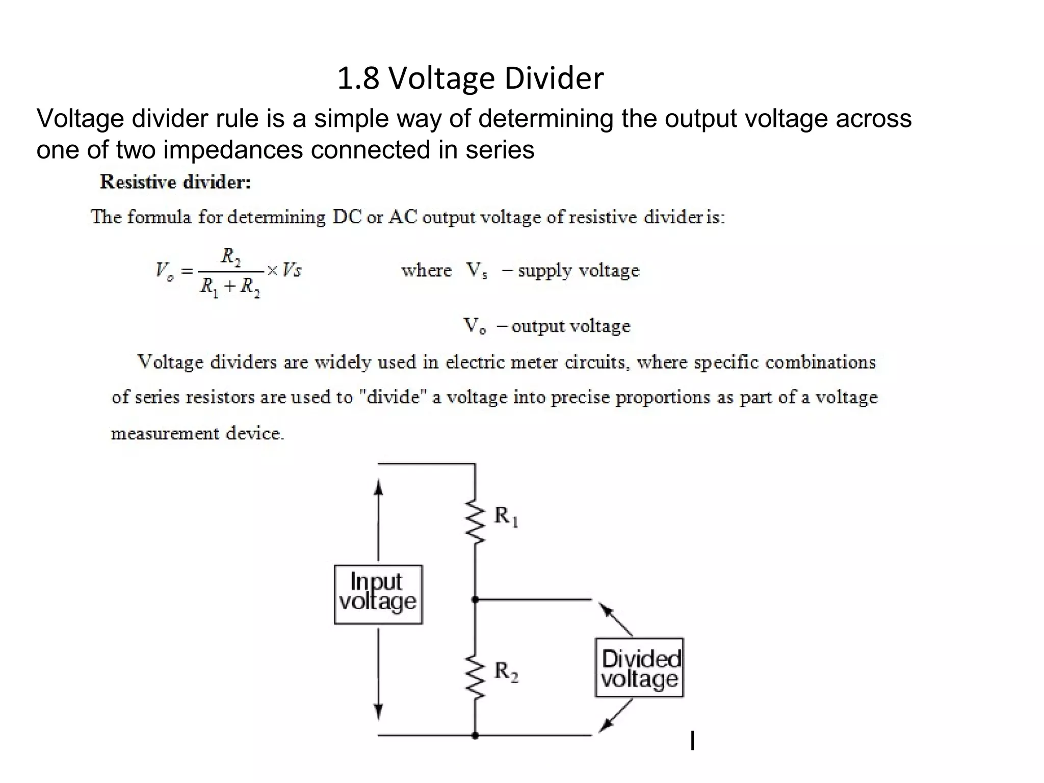 1.8 Voltage Divider
Voltage divider rule is a simple way of determining the output voltage across
one of two impedances connected in series
 