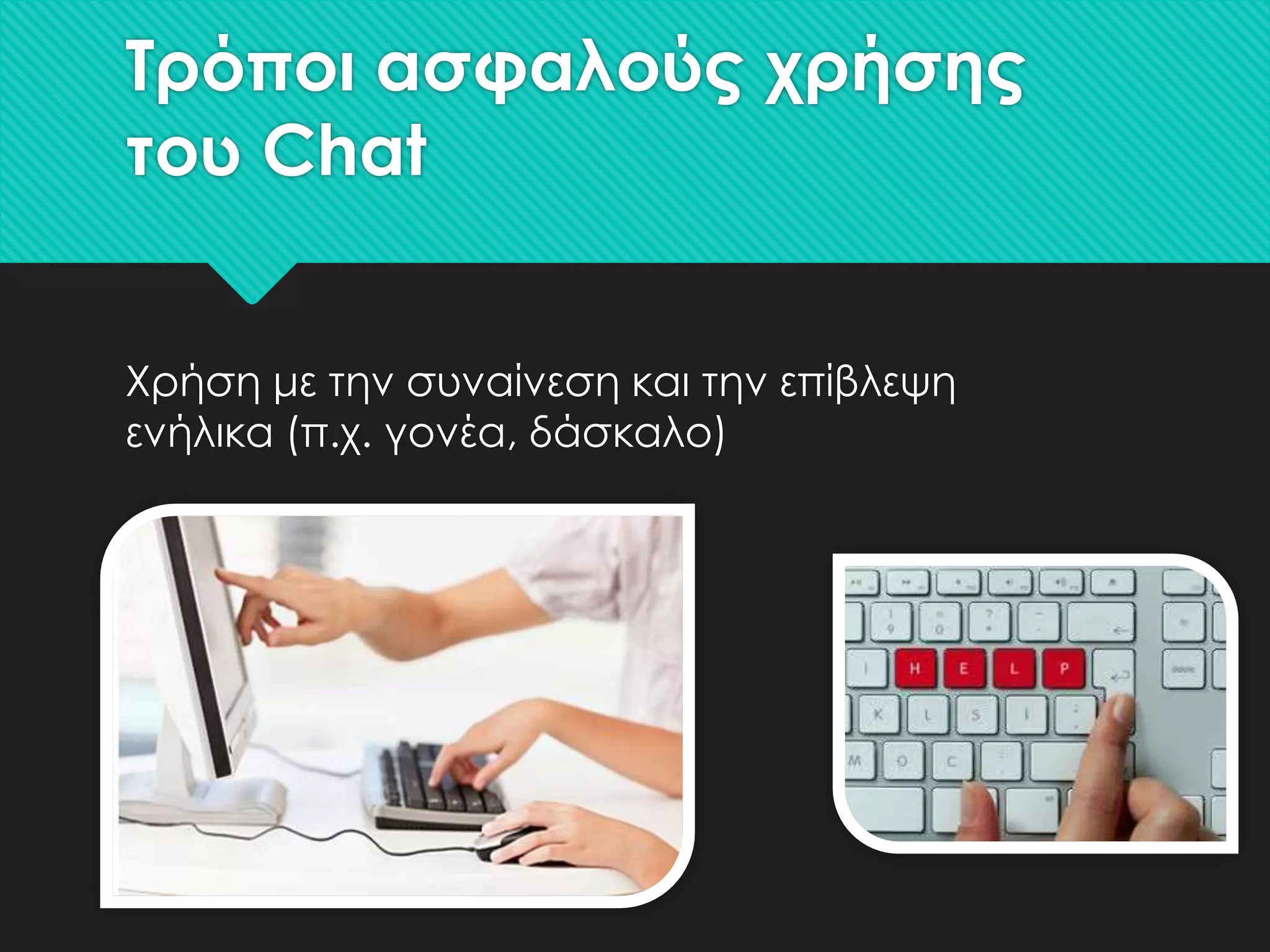 Σρόποι ασφαλούς χρήσης
του Chat
Χρήση με την συναίνεση και την επίβλεψη
ενήλικα (π.χ. γονέα, δάσκαλο)

 