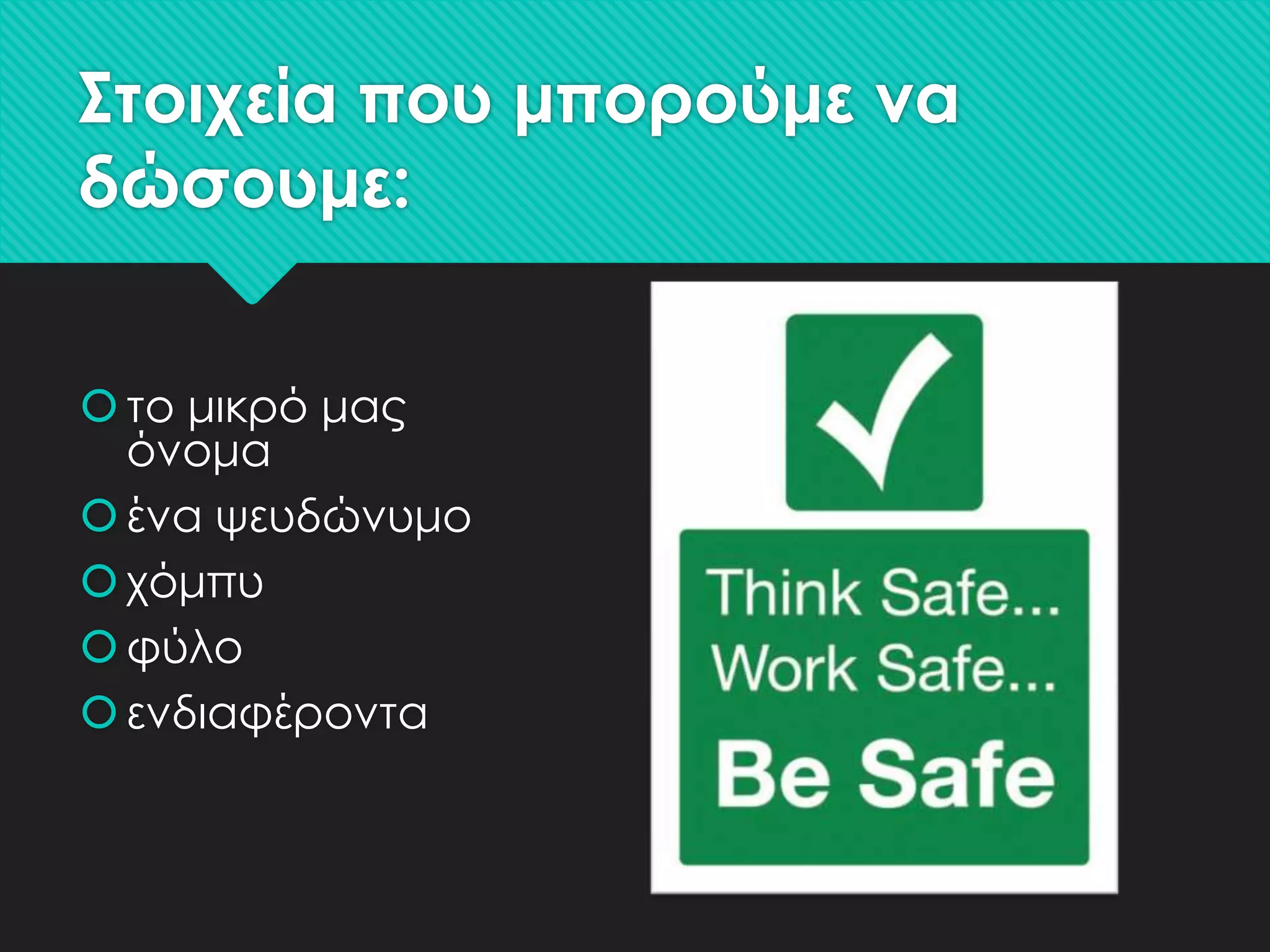 ΢τοιχεία που μπορούμε να
δώσουμε:
 το μικρό μας
όνομα
 ένα ψευδώνυμο
 χόμπυ
 φύλο
 ενδιαφέροντα

 