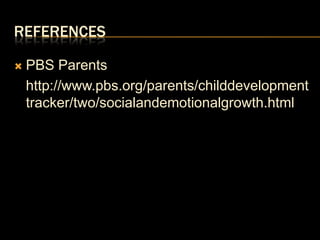 ReferencesPBS Parents	http://www.pbs.org/parents/childdevelopmenttracker/two/socialandemotionalgrowth.html