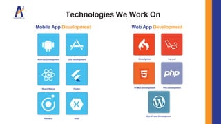Technologies We Work On
Mobile App Development
Code Ignitor Laravel
HTML5 Development Php Development
WordPress Development
Android Development iOS Development
React Native Flutter
Xamarin Ionic
Web App Development
 