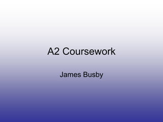A2 Coursework

  James Busby
 