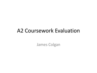A2 Coursework Evaluation
James Colgan

 