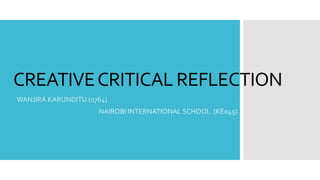 CREATIVECRITICAL REFLECTION
WANJIRA KARUNDITU (0764)
NAIROBI INTERNATIONAL SCHOOL (KE045)
 
