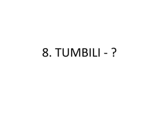 8. TUMBILI - ?
 