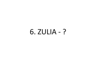 6. ZULIA - ?
 