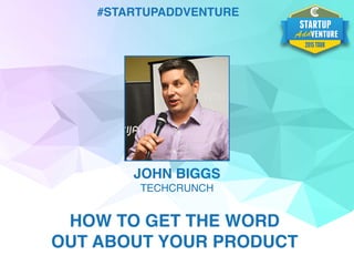 #STARTUPADDVENTURE
JOHN BIGGS
TECHCRUNCH
HOW TO GET THE WORD
OUT ABOUT YOUR PRODUCT