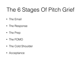 The 6 Stages Of Pitch Grief
• The Email
• The Response
• The Prep
• The FOMO
• The Cold Shoulder
• Acceptance