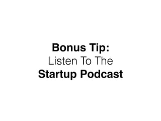 Bonus Tip:
Listen To The
Startup Podcast