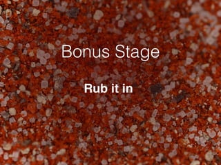 Bonus Stage
Rub it in