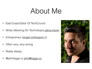 About Me
• East Coast Editor Of TechCrunch
• Writer (Working On Technotopia jdbny.me/w)
• Entrepreneur (angel.co/freeport-1)
• Often very, very wrong
• Really sleepy
• @johnbiggs or john@biggs.cc