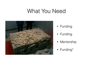 • Funding
• Funding
• Mentorship
• Funding*
What You Need