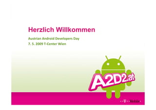 Herzlich Willkommen
Austrian Android Developers Day
7. 5. 2009 T‐Center Wien
 