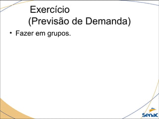 Exercício
(Previsão de Demanda)
• Fazer em grupos.
 