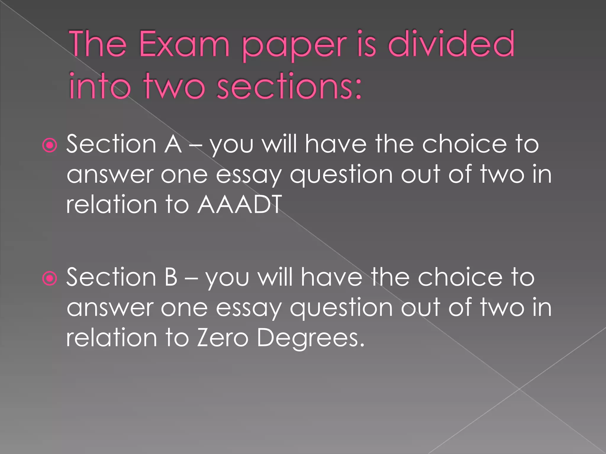 

Section A – you will have the choice to
answer one essay question out of two in
relation to AAADT



Section B – you will have the choice to
answer one essay question out of two in
relation to Zero Degrees.

 