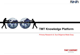 T M T Knowledge PlatformT M T E x p e r t N e t w o r k
TMT Knowledge Platform
Primary Research & Due Diligence Made Easy
 