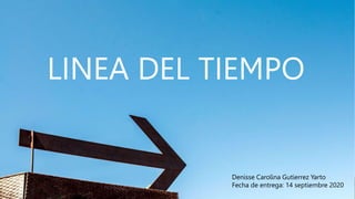 LINEA DEL TIEMPO
Denisse Carolina Gutierrez Yarto
Fecha de entrega: 14 septiembre 2020
 