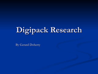 Digipack Research By Gerard Doherty 