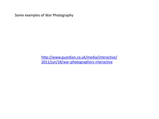 Some examples of War Photographyhttp://www.guardian.co.uk/media/interactive/2011/jun/18/war-photographers-interactive