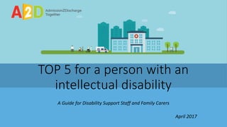 TOP 5 for a person with an
intellectual disability
A Guide for Disability Support Staff and Family Carers
April 2017
 