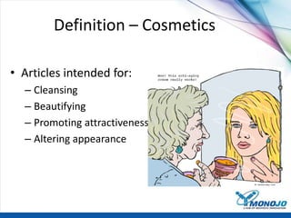 Definition – Cosmetics
• Articles intended for:
– Cleansing
– Beautifying
– Promoting attractiveness
– Altering appearance
 