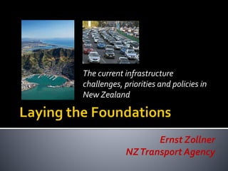The current infrastructure
challenges, priorities and policies in
New Zealand
Ernst Zollner
NZTransport Agency
 