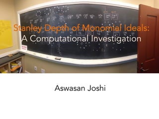 Aswasan Joshi
Stanley Depth of Monomial Ideals:
A Computational Investigation
 