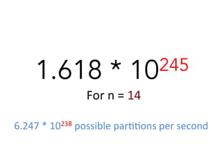 For	
  n	
  =	
  14	
  
1.618 * 10245
6.247	
  *	
  10238	
  possible	
  par<<ons	
  per	
  second	
  
 