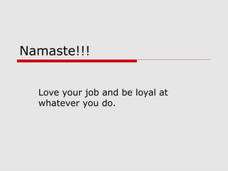 Namaste!!!
Love your job and be loyal at
whatever you do.
 